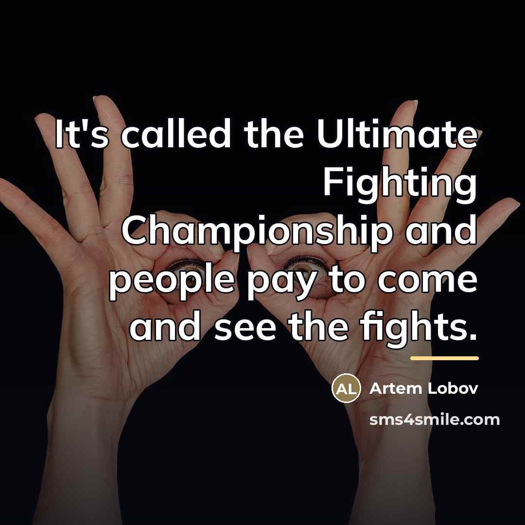 “It's called the Ultimate Fighting Championship and people pay to…” quote by Artem Lobov