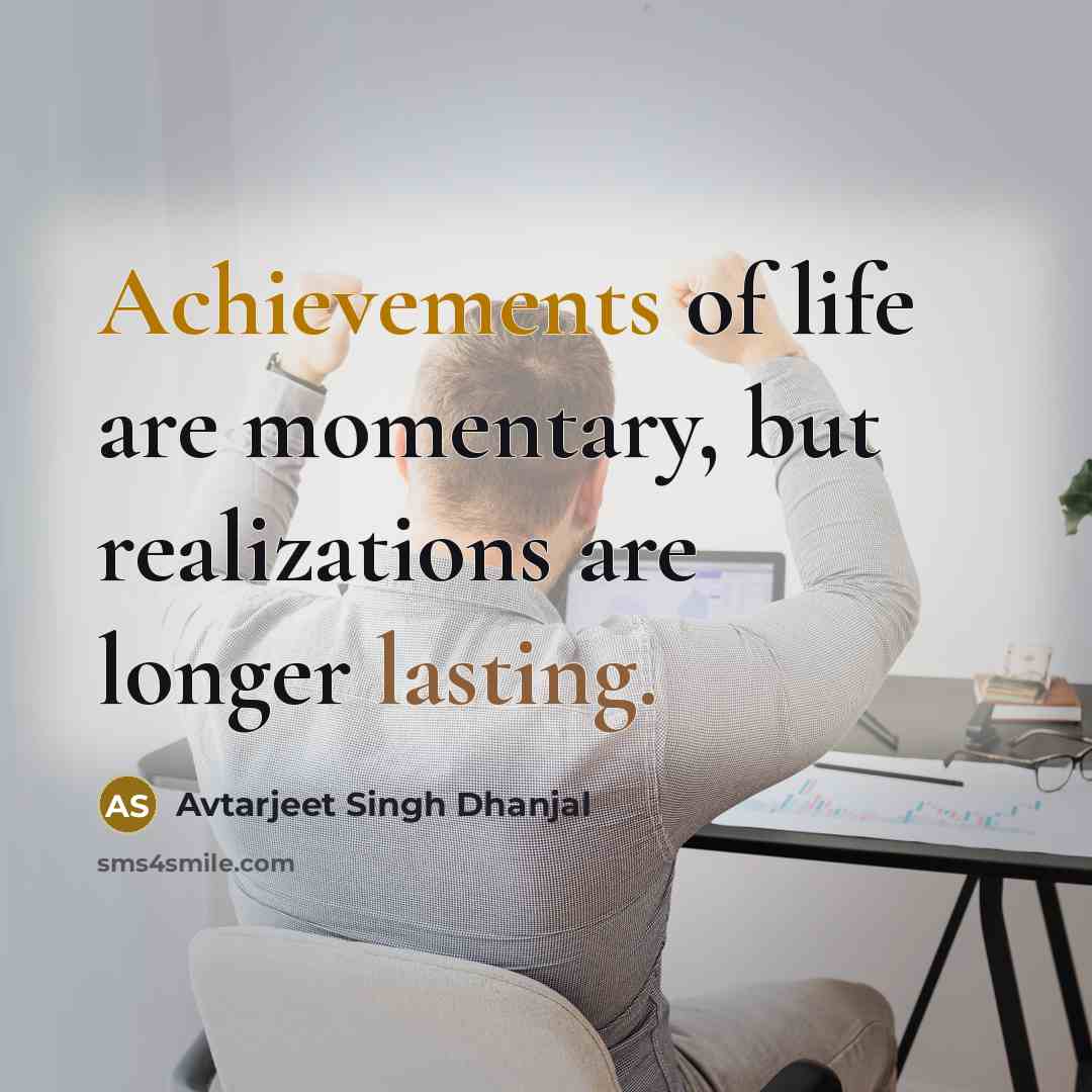 “Achievements of life are momentary, but realizations are longer lasting.…” quote by Avtarjeet Singh Dhanjal