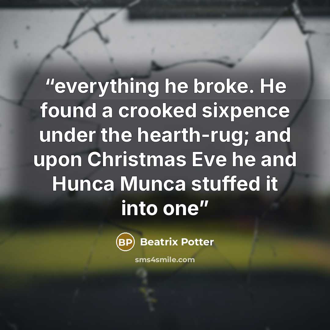“everything he broke. He found a crooked sixpence under the hearth-rug; and upon Christmas Eve he and Hunca Munca stuffed it into one” quote by Beatrix Potter