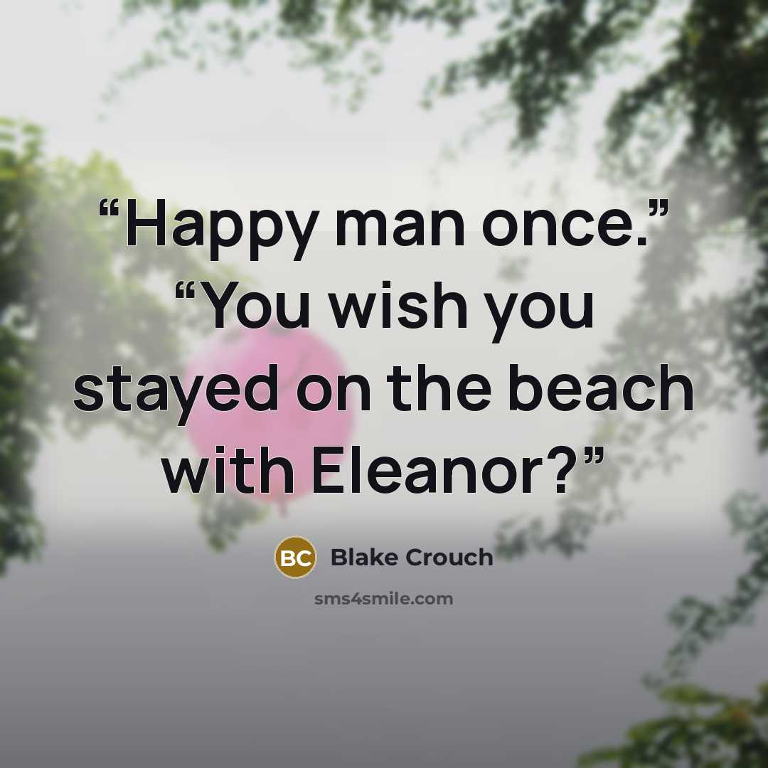 “Happy man once.” “You wish you stayed on the beach with Eleanor?” quote by Blake Crouch