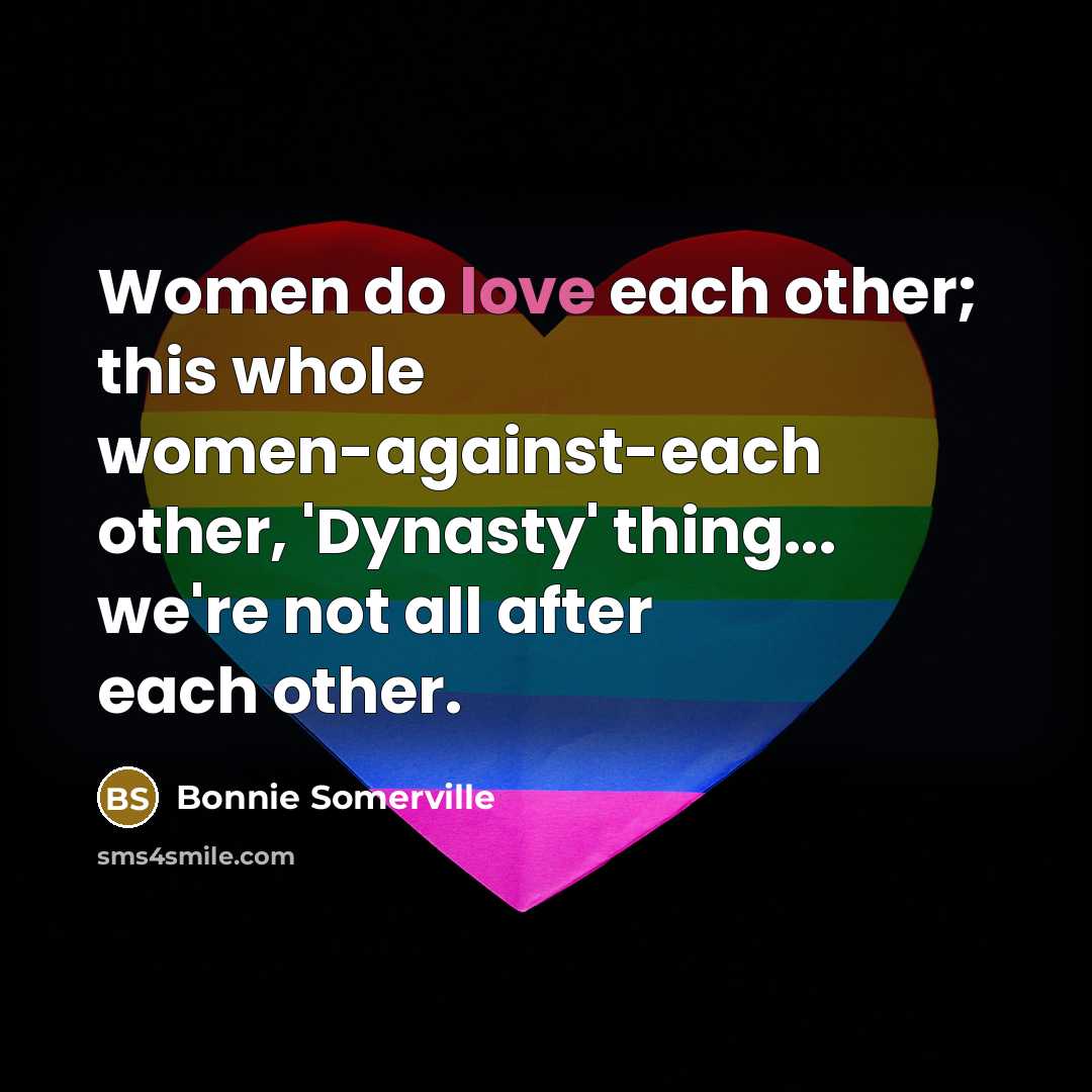 “Women do love each other; this whole women-against-each other, 'Dynasty'…” quote by Bonnie Somerville