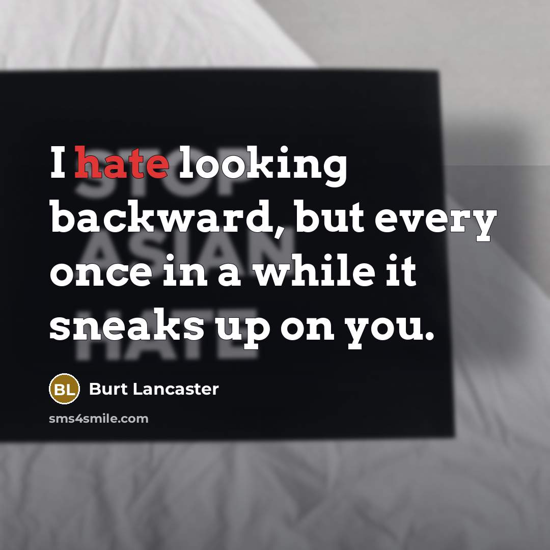 “I hate looking backward, but every once in a while it sneaks up on you.” quote by Burt Lancaster