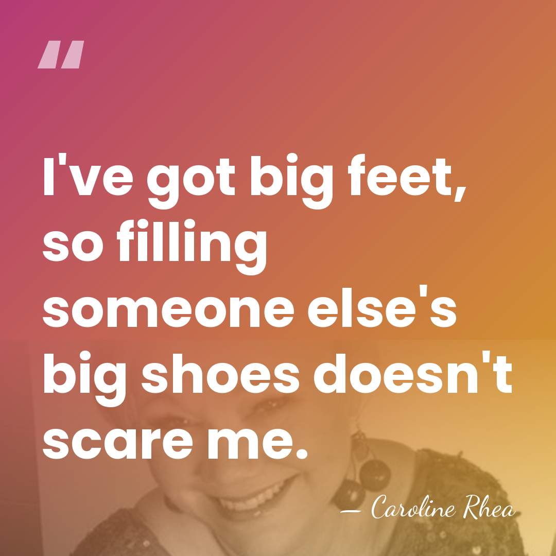 I've got big feet, so filling someone else's big shoes doesn't scare&hellip; - Caroline Rhea