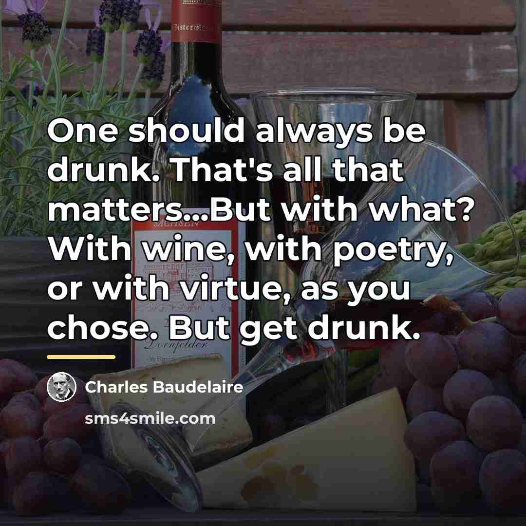 “One should always be drunk. That's all that matters...But with…” quote by Charles Baudelaire
