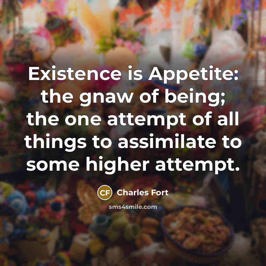 “Existence is Appetite: the gnaw of being; the one attempt…” quote by Charles Fort