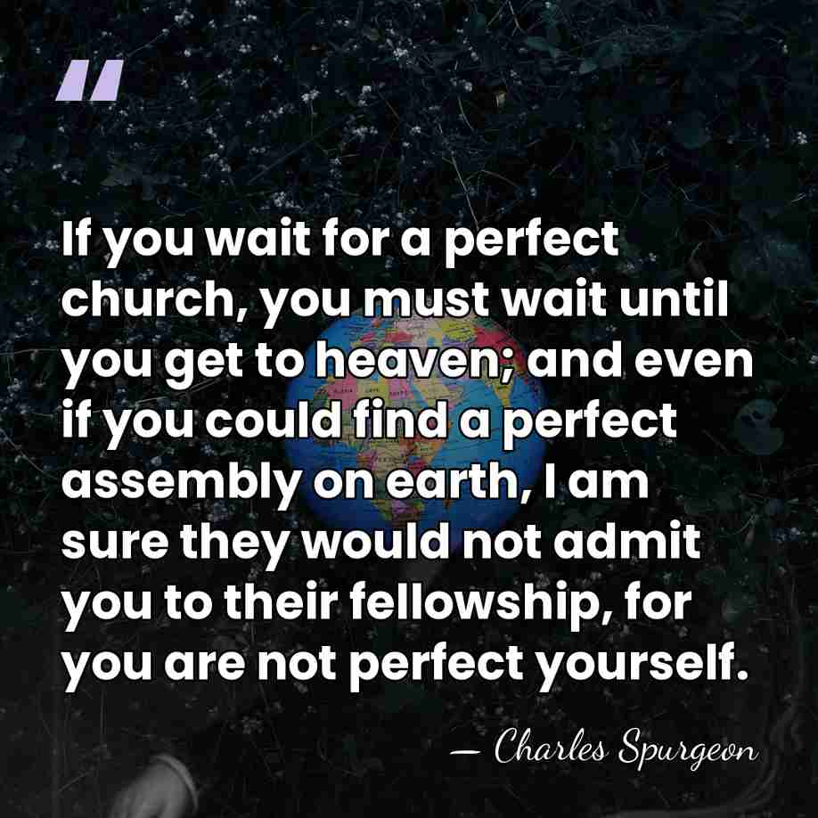 If you wait for a perfect church, you must wait until you&hellip; - Charles Spurgeon