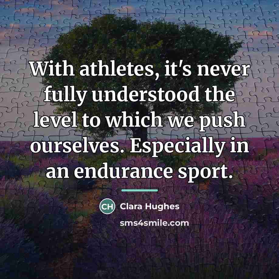 “With athletes, it's never fully understood the level to which…” quote by Clara Hughes