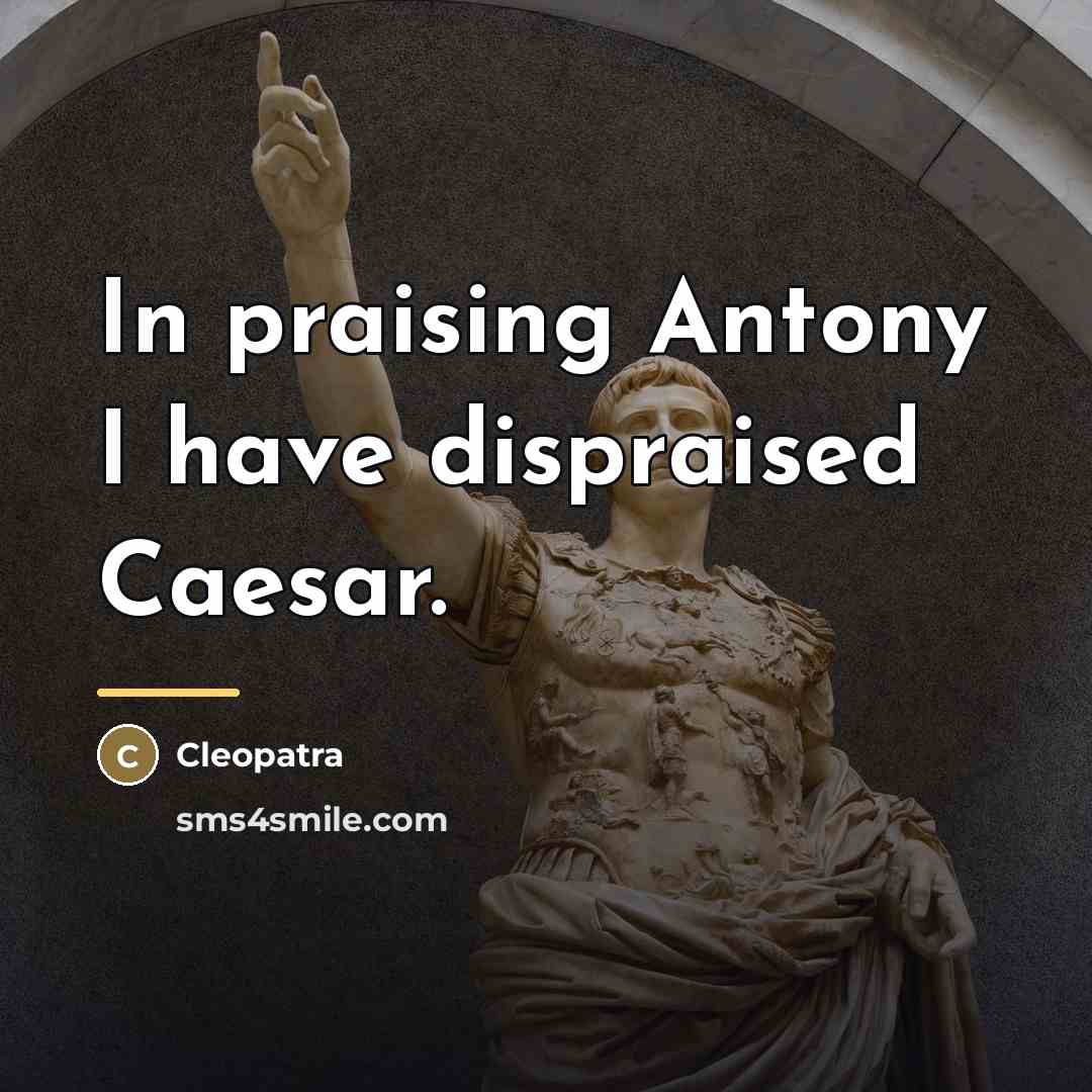 “In praising Antony I have dispraised Caesar.…” quote by Cleopatra Egypt