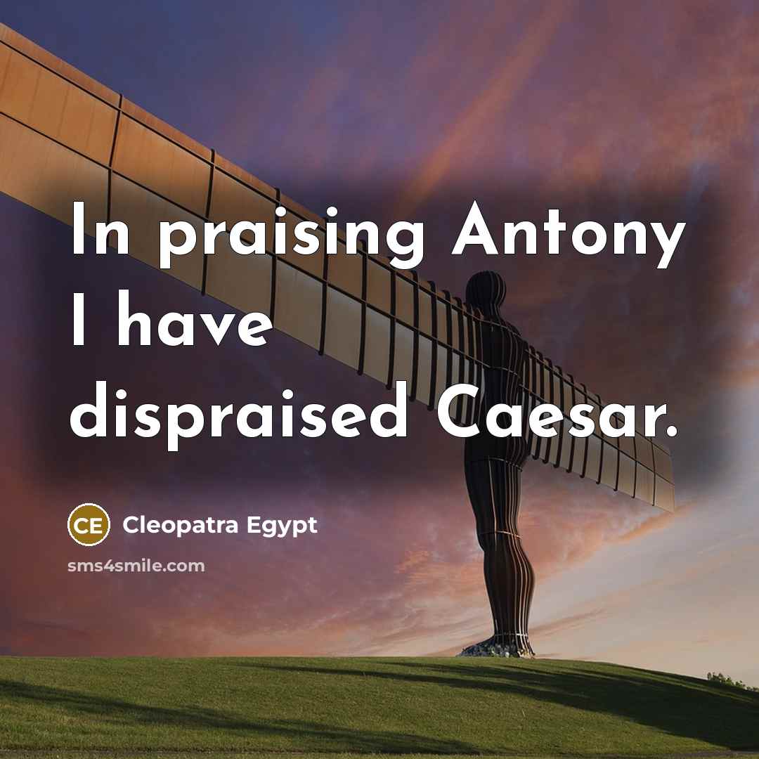 “In praising Antony I have dispraised Caesar.” quote by Cleopatra Egypt