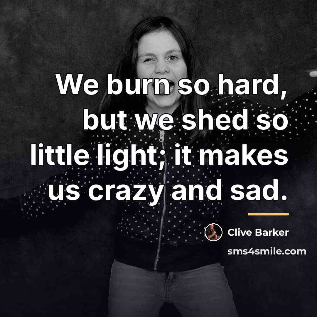 “We burn so hard, but we shed so little light;…” quote by Clive Barker