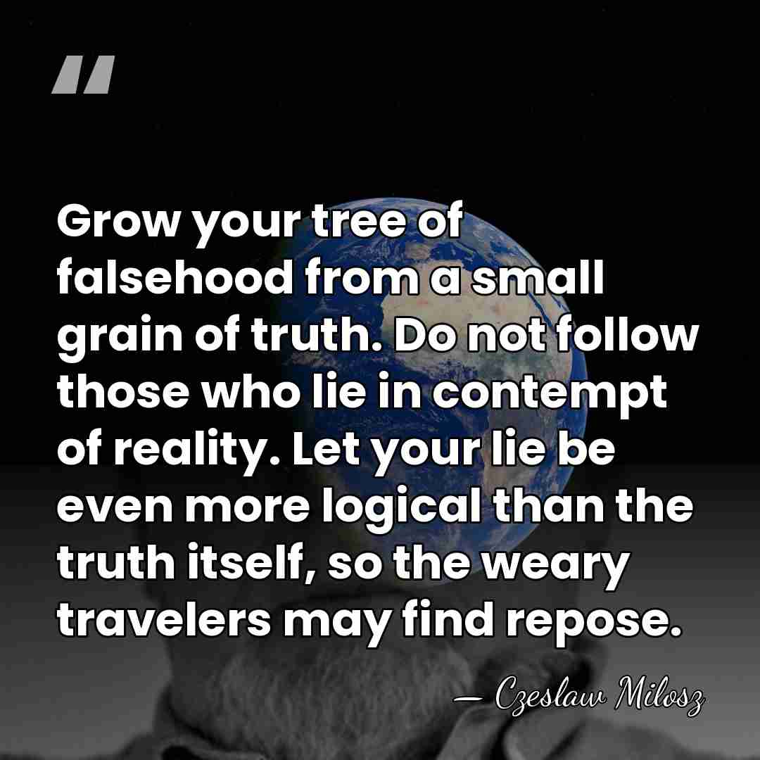 Grow your tree of falsehood from a small grain of truth. Do&hellip; - Czeslaw Milosz