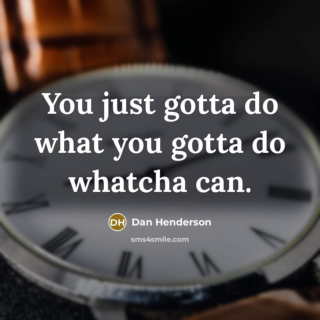 “You just gotta do what you gotta do whatcha can.…” quote by Dan Henderson