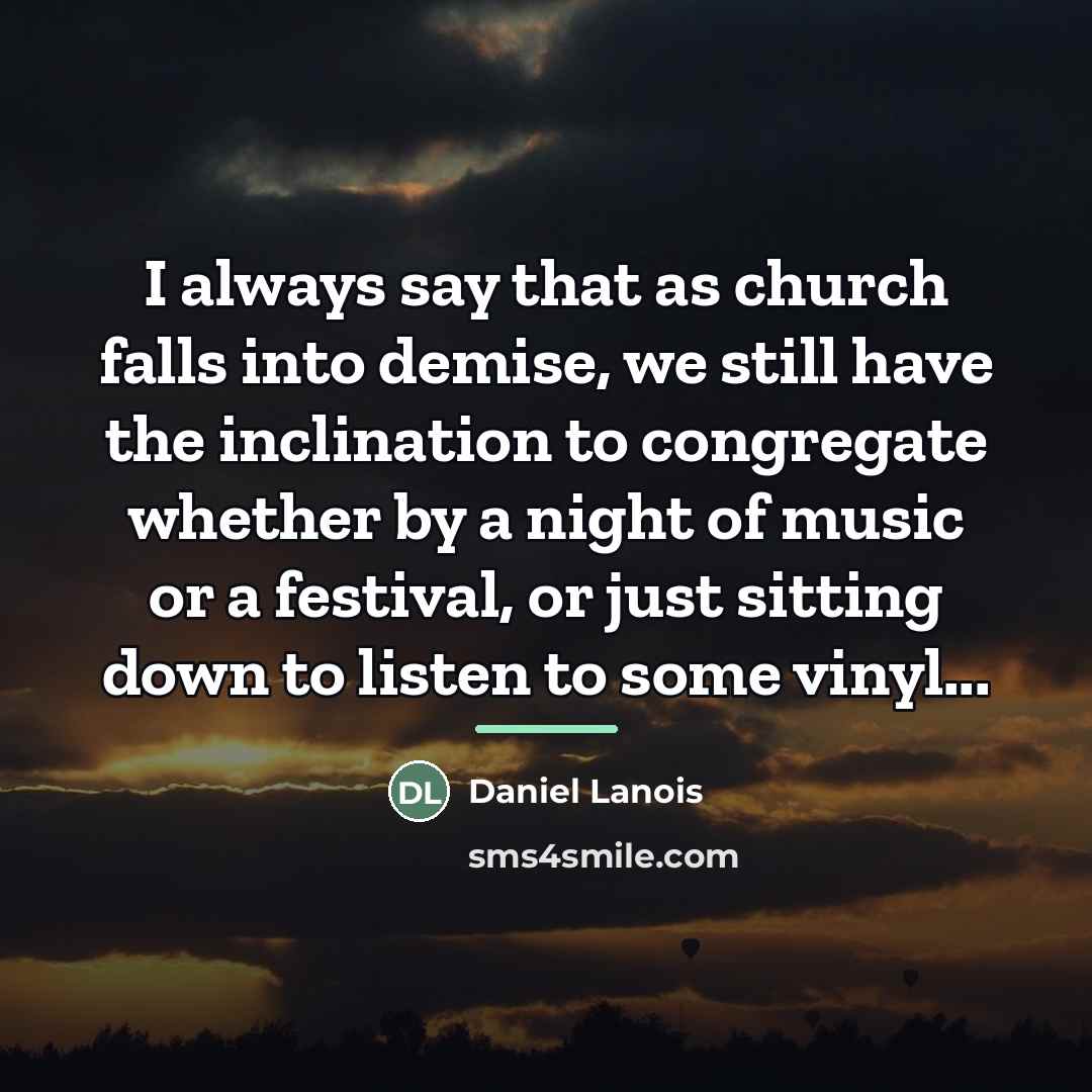 “I always say that as church falls into demise, we…” quote by Daniel Lanois