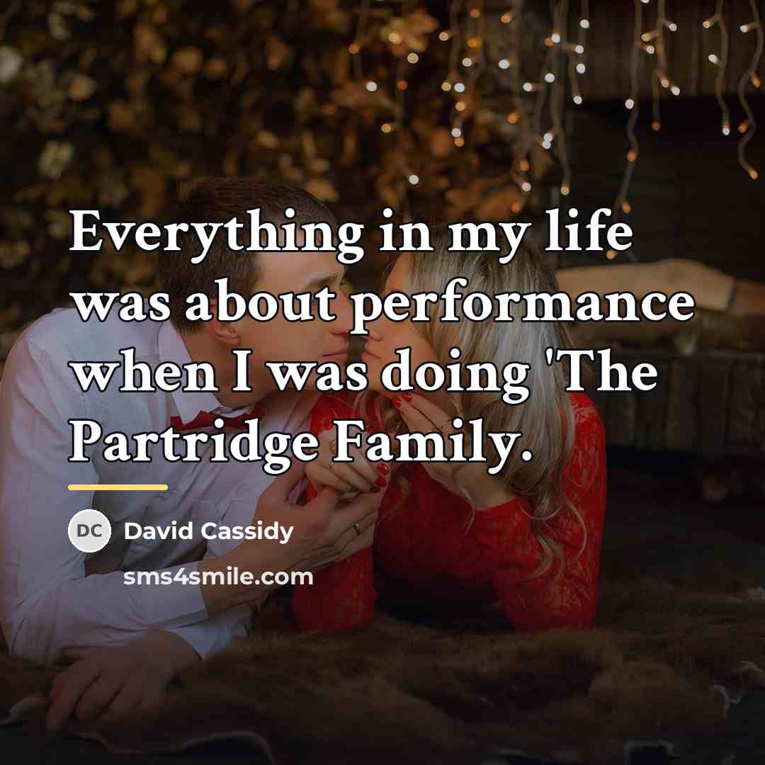 “Everything in my life was about performance when I was…” quote by David Cassidy