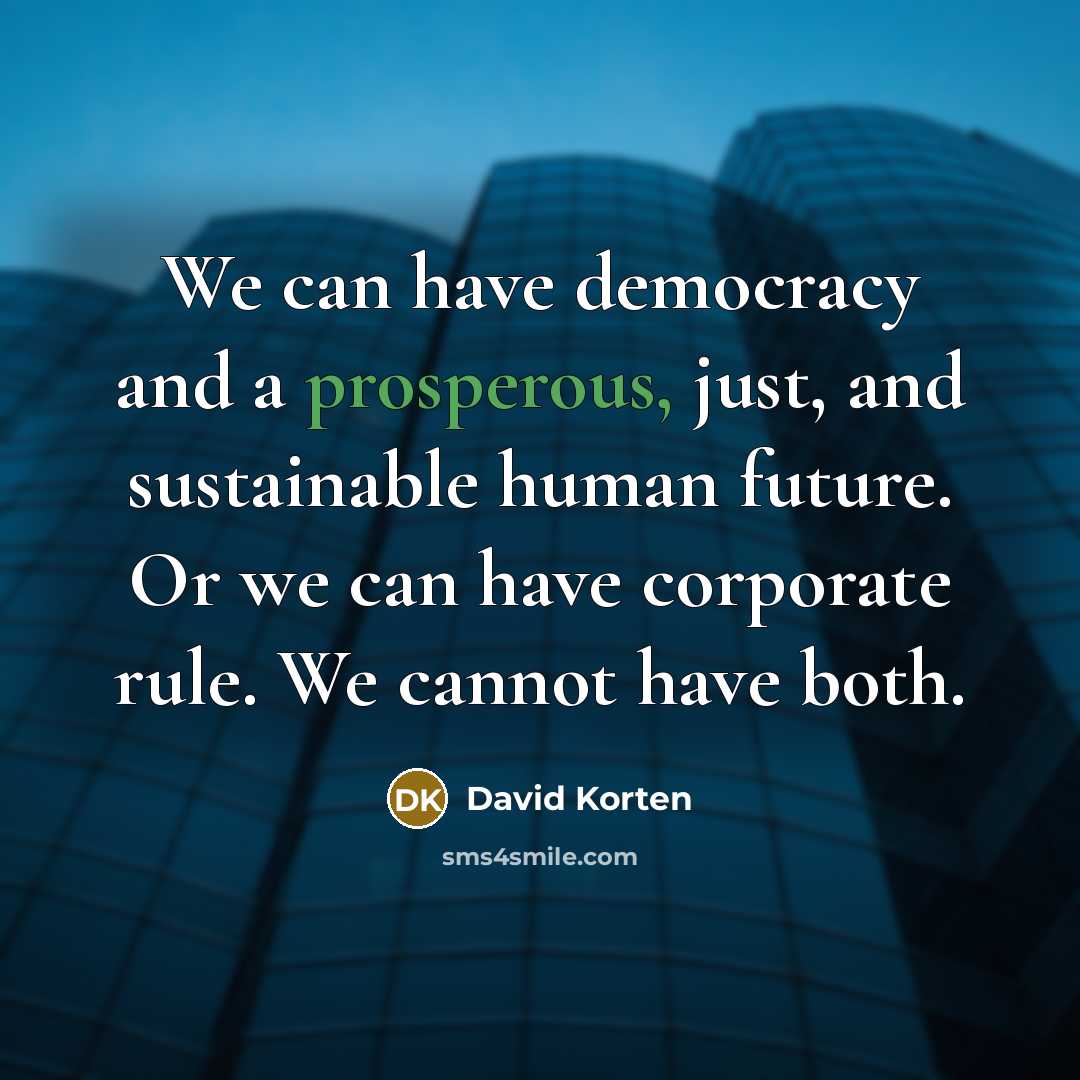 “We can have democracy and a prosperous, just, and sustainable…” quote by David Korten