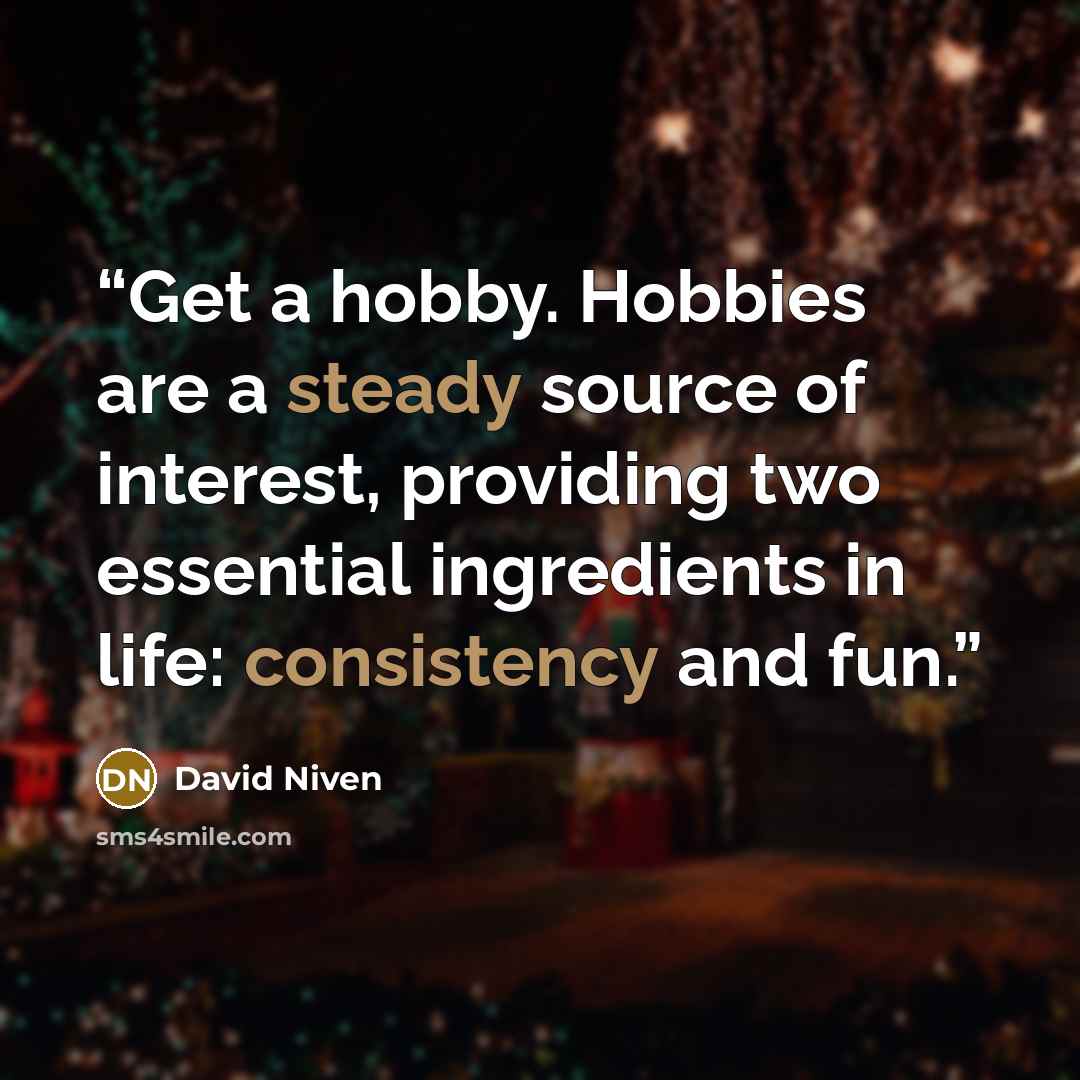 “Get a hobby. Hobbies are a steady source of interest, providing two essential ingredients in life: consistency and fun.” quote by David Niven