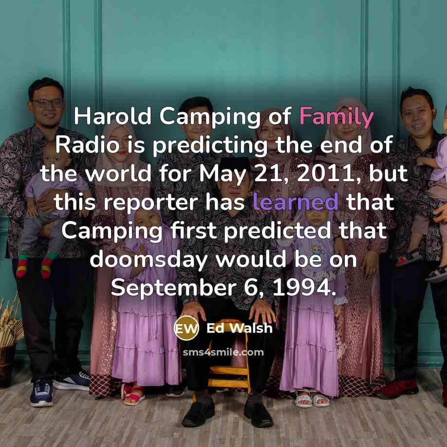“Harold Camping of Family Radio is predicting the end of…” quote by Ed Walsh