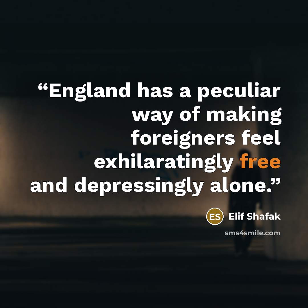 “England has a peculiar way of making foreigners feel exhilaratingly free and depressingly alone.” quote by Elif Shafak