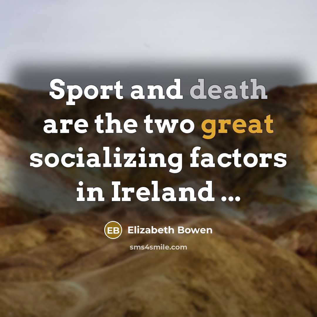 “Sport and death are the two great socializing factors in…” quote by Elizabeth Bowen