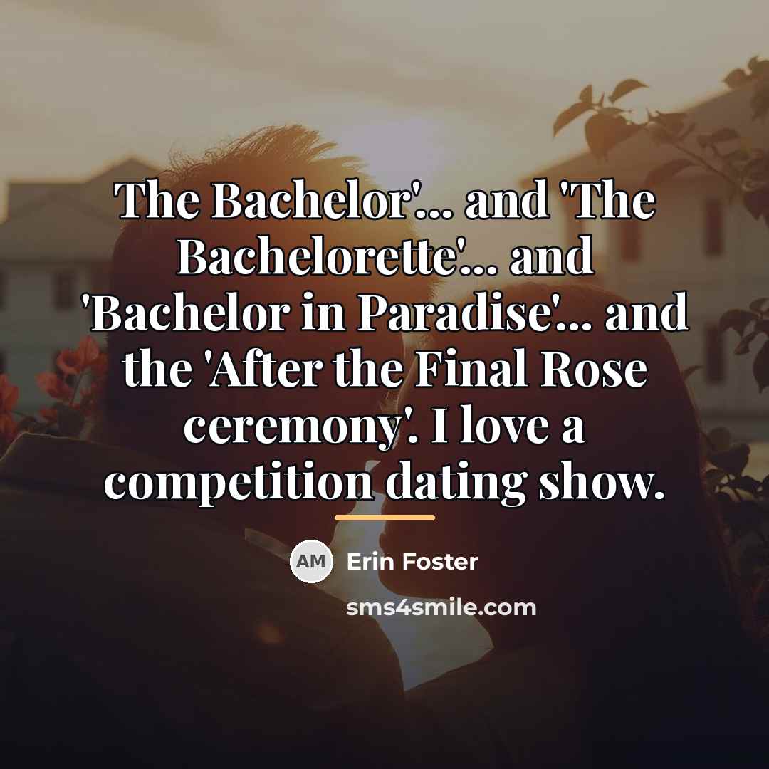 “The Bachelor'... and 'The Bachelorette'... and 'Bachelor in Paradise'... and…” quote by Erin Foster