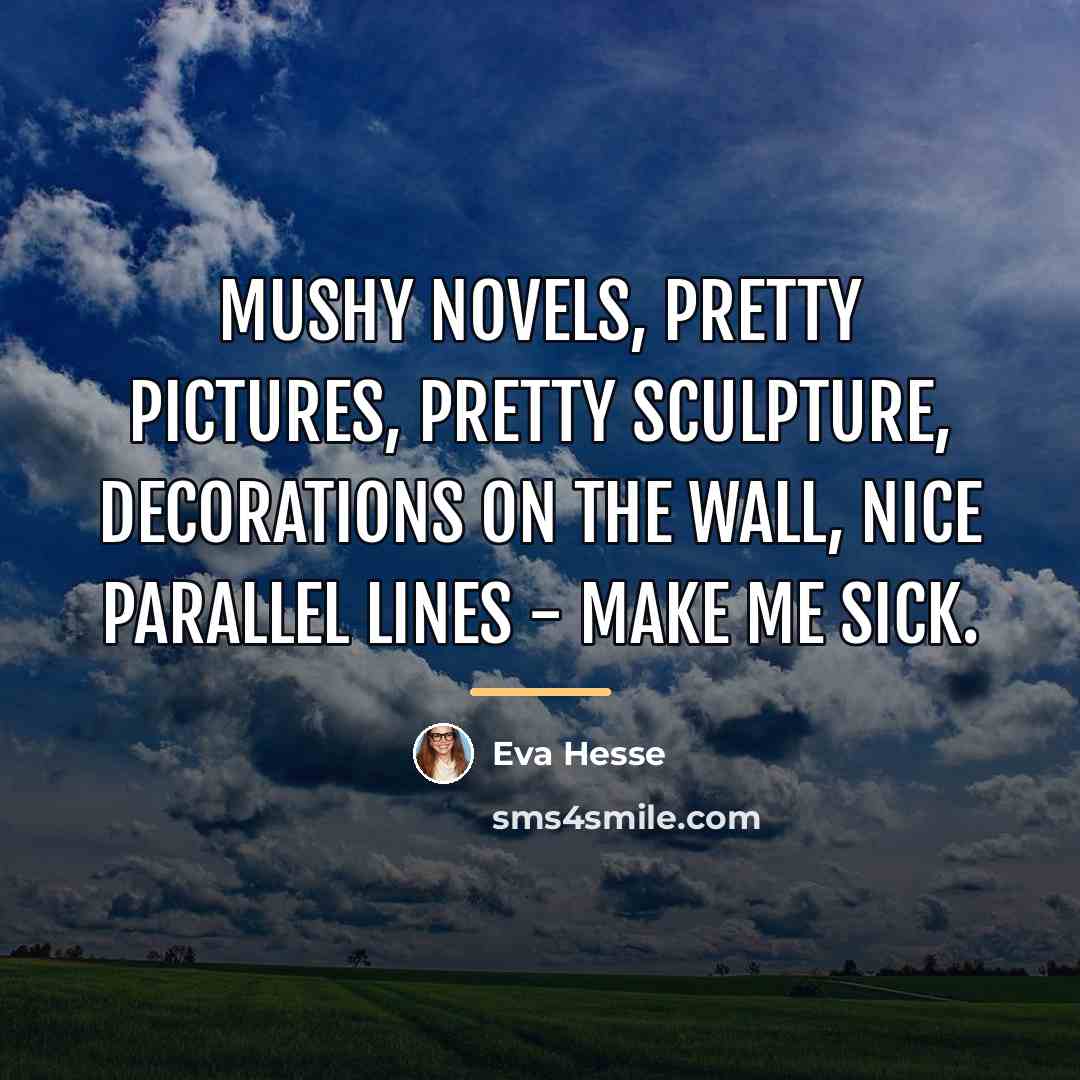 “Mushy novels, pretty pictures, pretty sculpture, decorations on the wall,…” quote by Eva Hesse