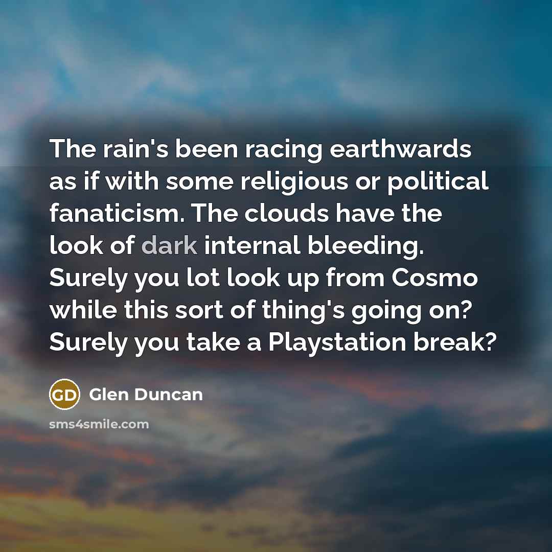 “The rain's been racing earthwards as if with some religious…” quote by Glen Duncan