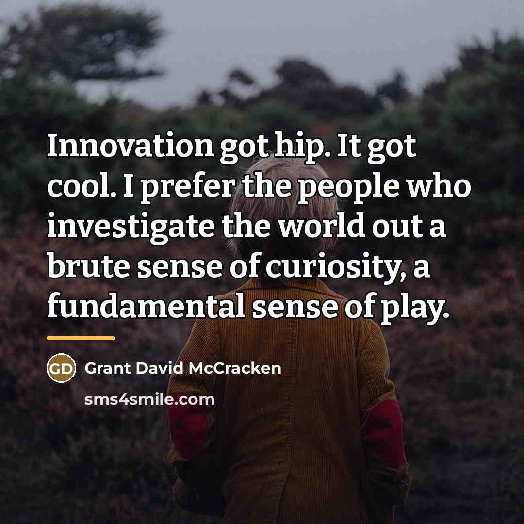 “Innovation got hip. It got cool. I prefer the people…” quote by Grant David McCracken