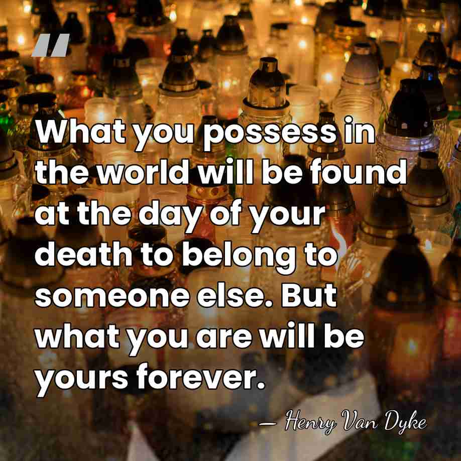 What you possess in the world will be found at the day&hellip; - Henry Van Dyke