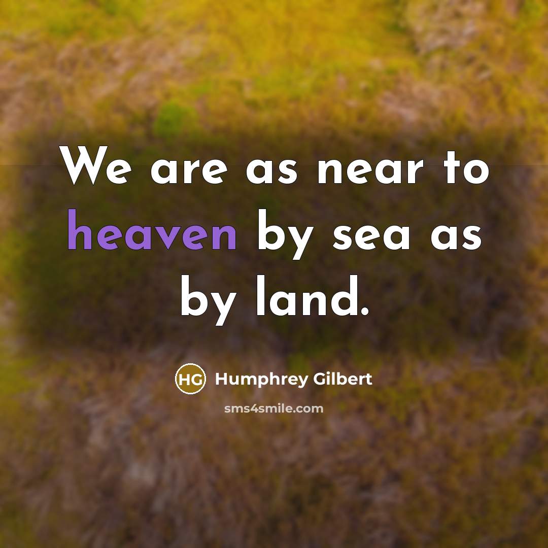 “We are as near to heaven by sea as by…” quote by Humphrey Gilbert