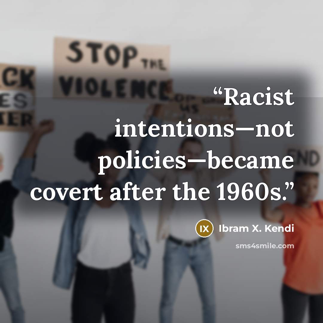 “Racist intentions—not policies—became covert after the 1960s.” quote by Ibram X. Kendi