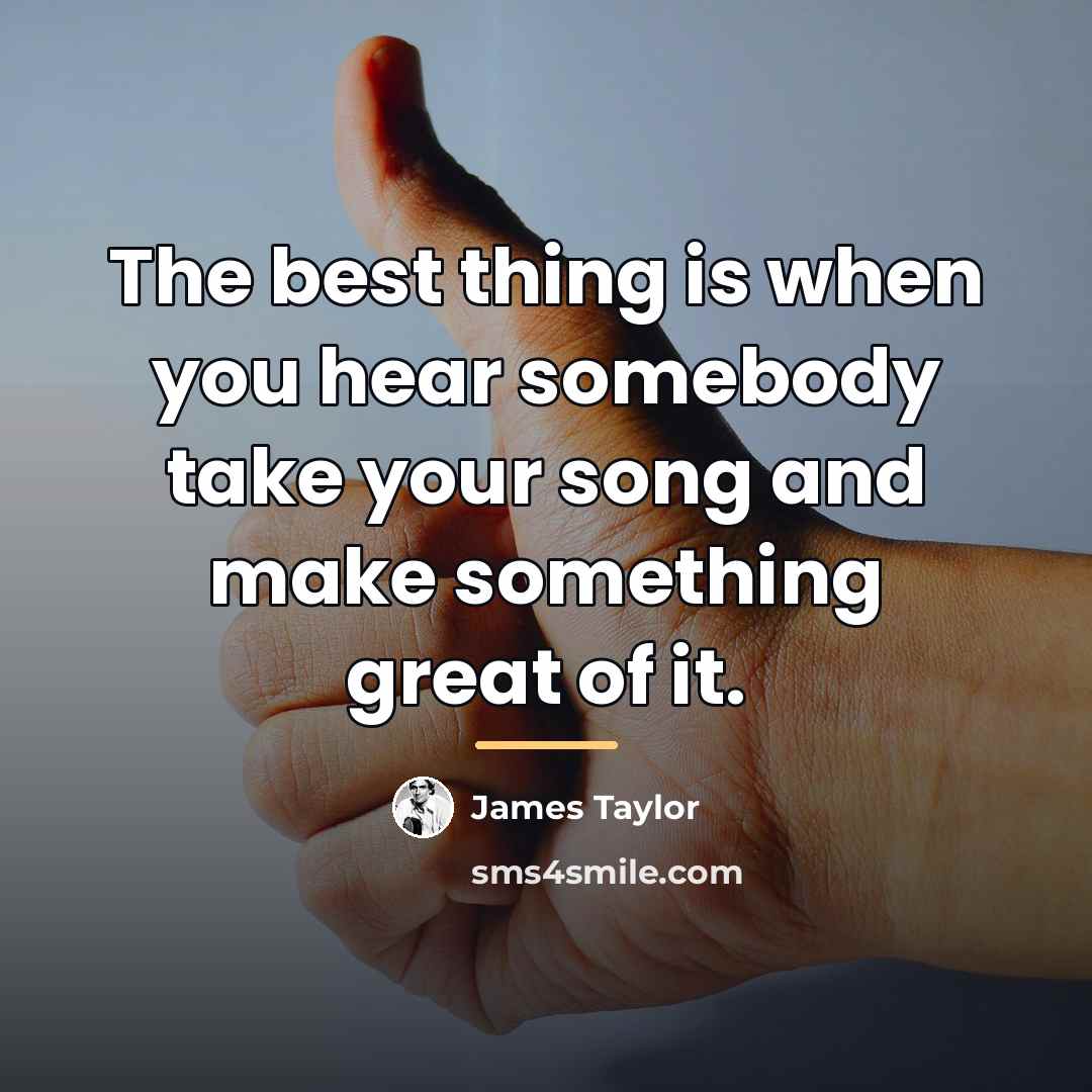 “The best thing is when you hear somebody take your…” quote by James Taylor