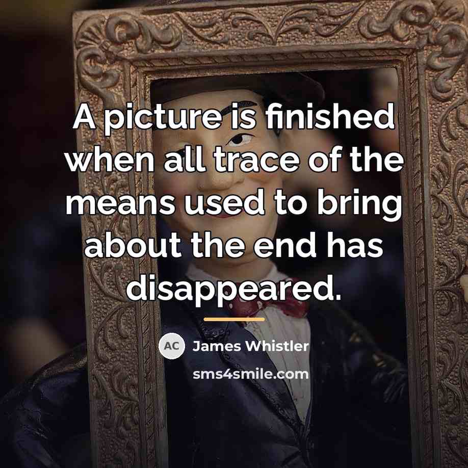 “A picture is finished when all trace of the means…” quote by James Whistler