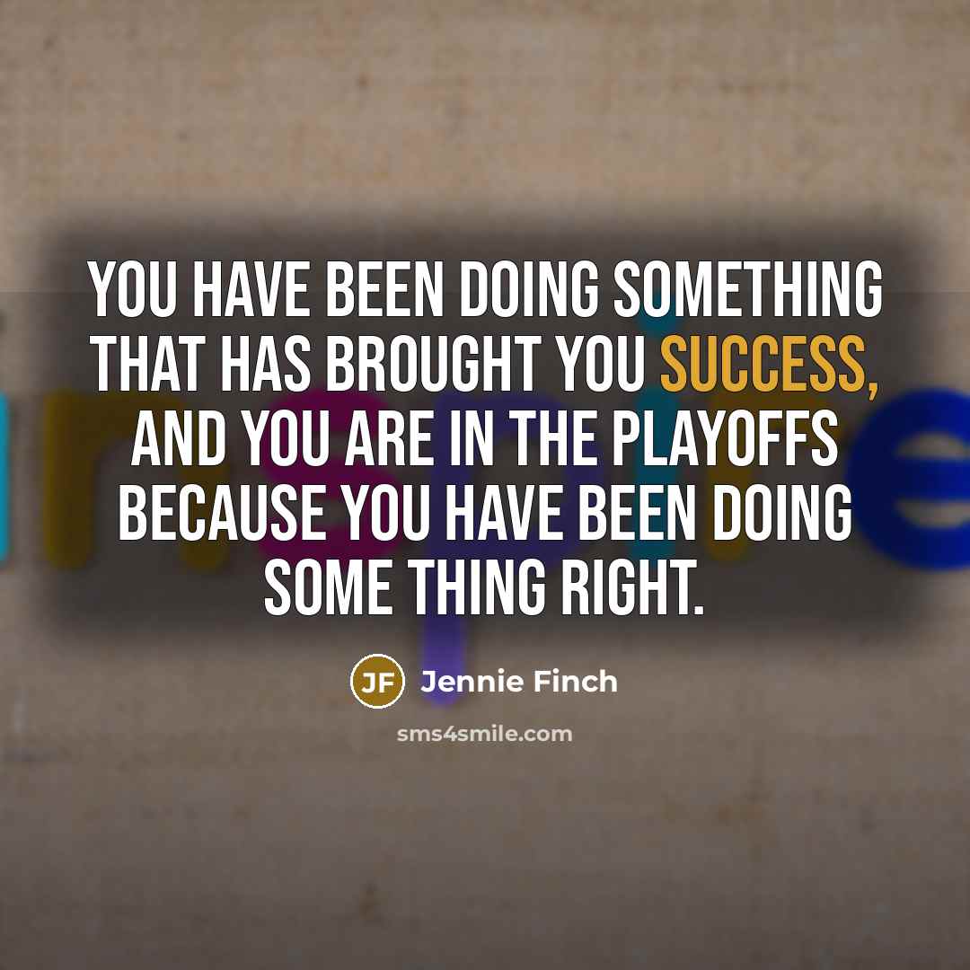 “You have been doing something that has brought you success,…” quote by Jennie Finch