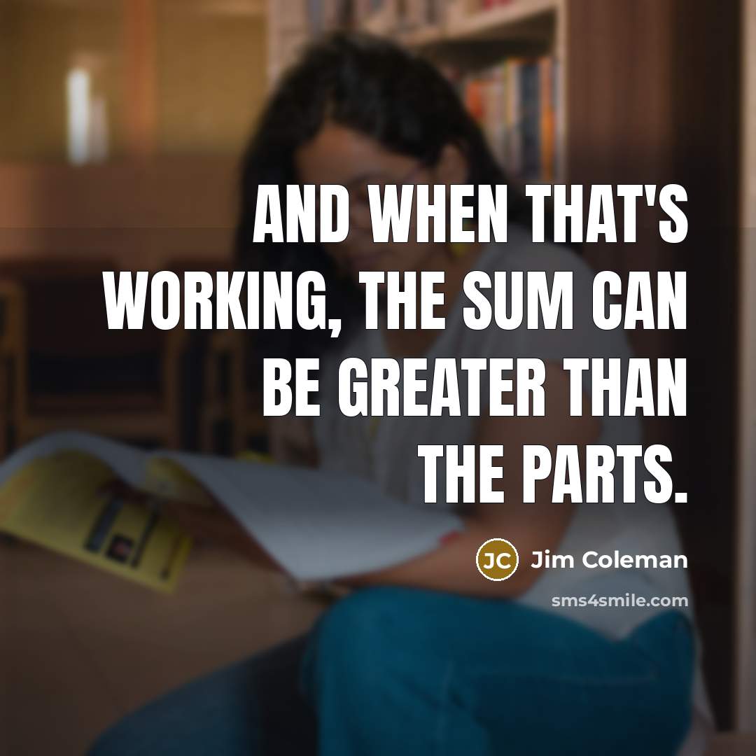 “And when that's working, the sum can be greater than…” quote by Jim Coleman