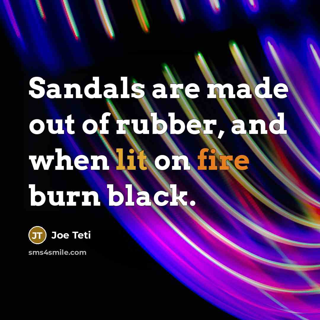 “Sandals are made out of rubber, and when lit on…” quote by Joe Teti
