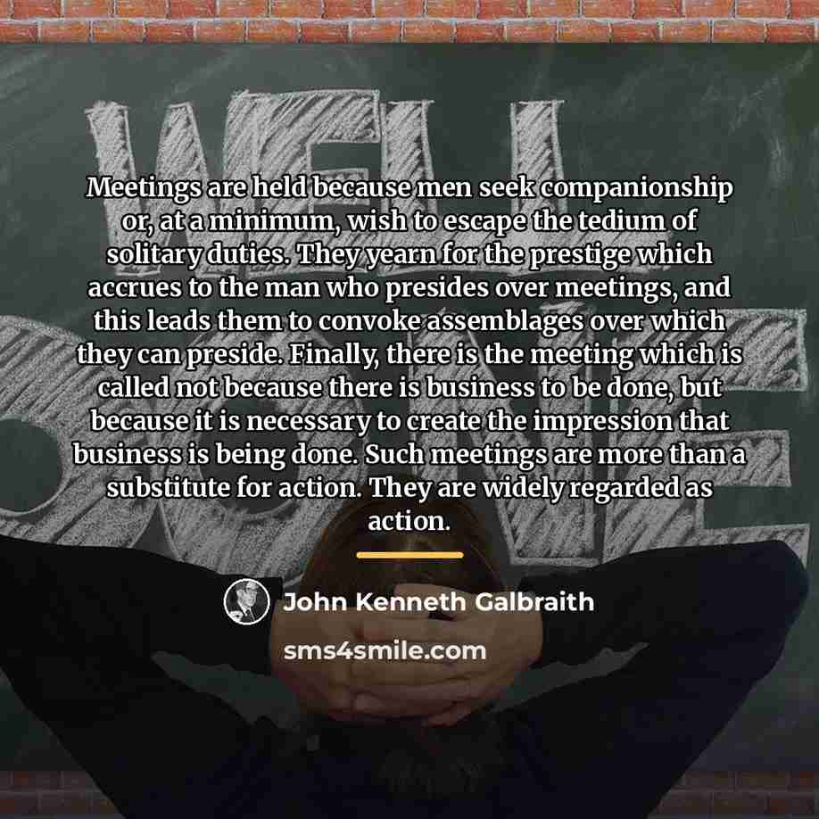 “Meetings are held because men seek companionship or, at a…” quote by John Kenneth Galbraith