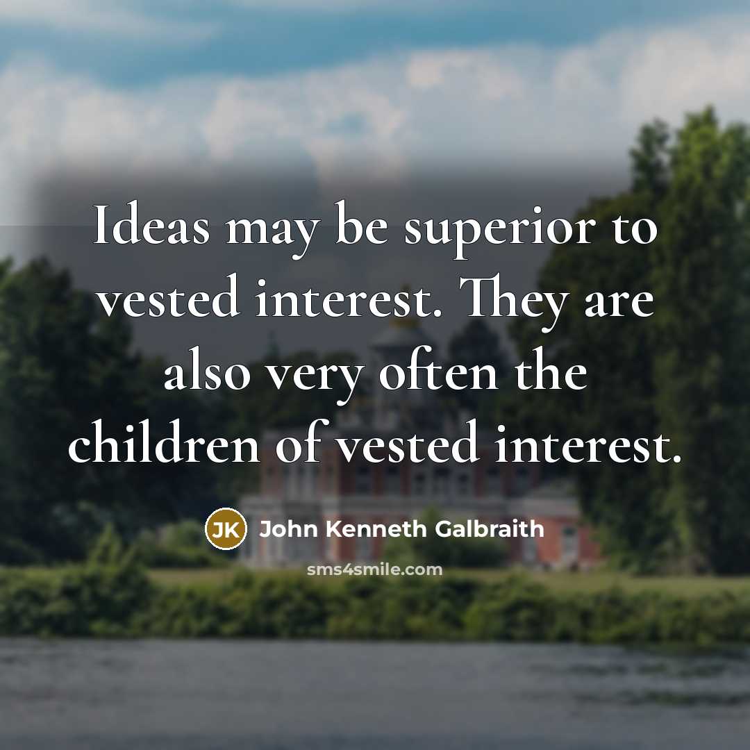 “Ideas may be superior to vested interest. They are also…” quote by John Kenneth Galbraith