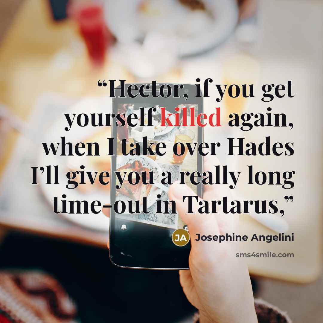 “Hector, if you get yourself killed again, when I take over Hades I’ll give you a really long time-out in Tartarus,” quote by Josephine Angelini