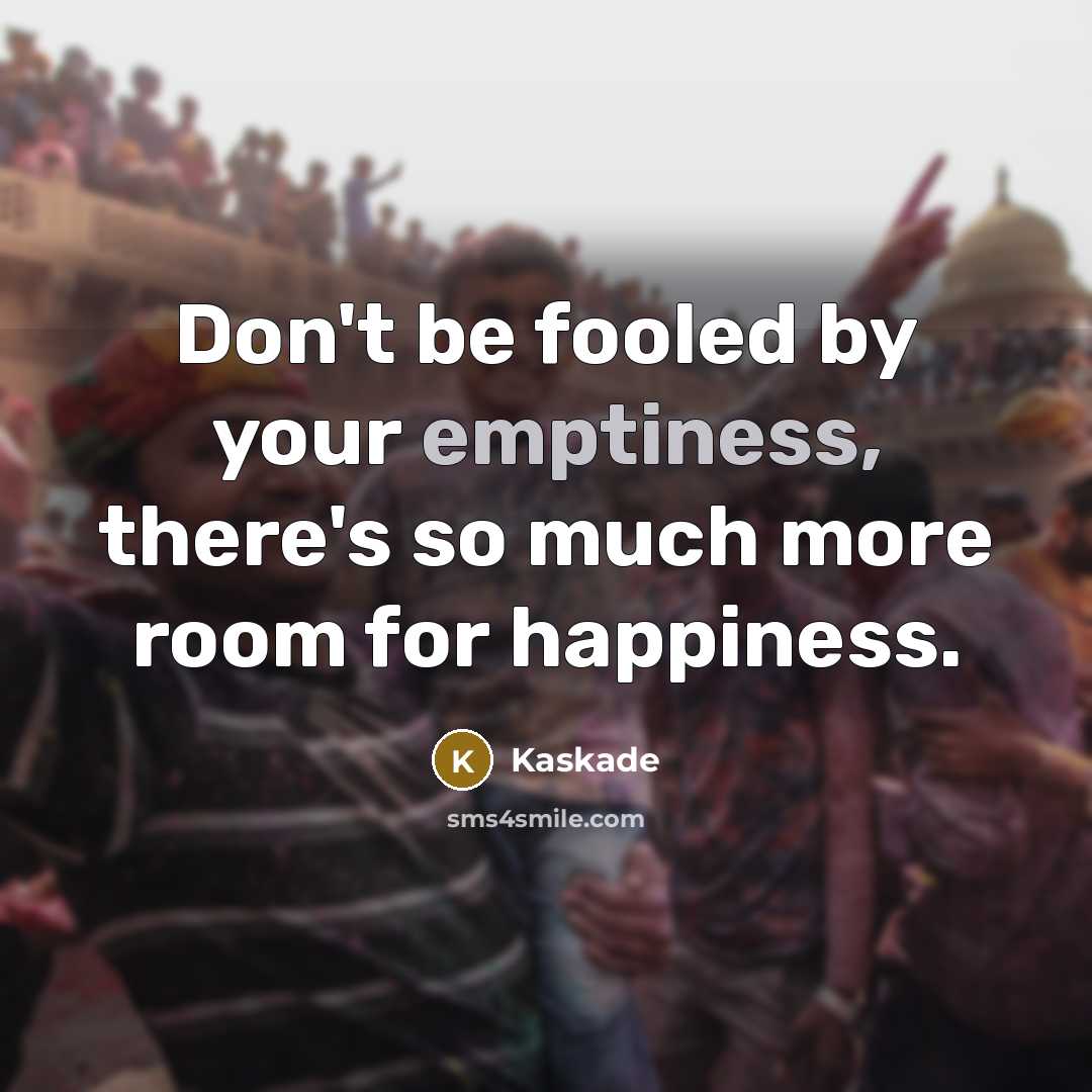 “Don't be fooled by your emptiness, there's so much more…” quote by Kaskade