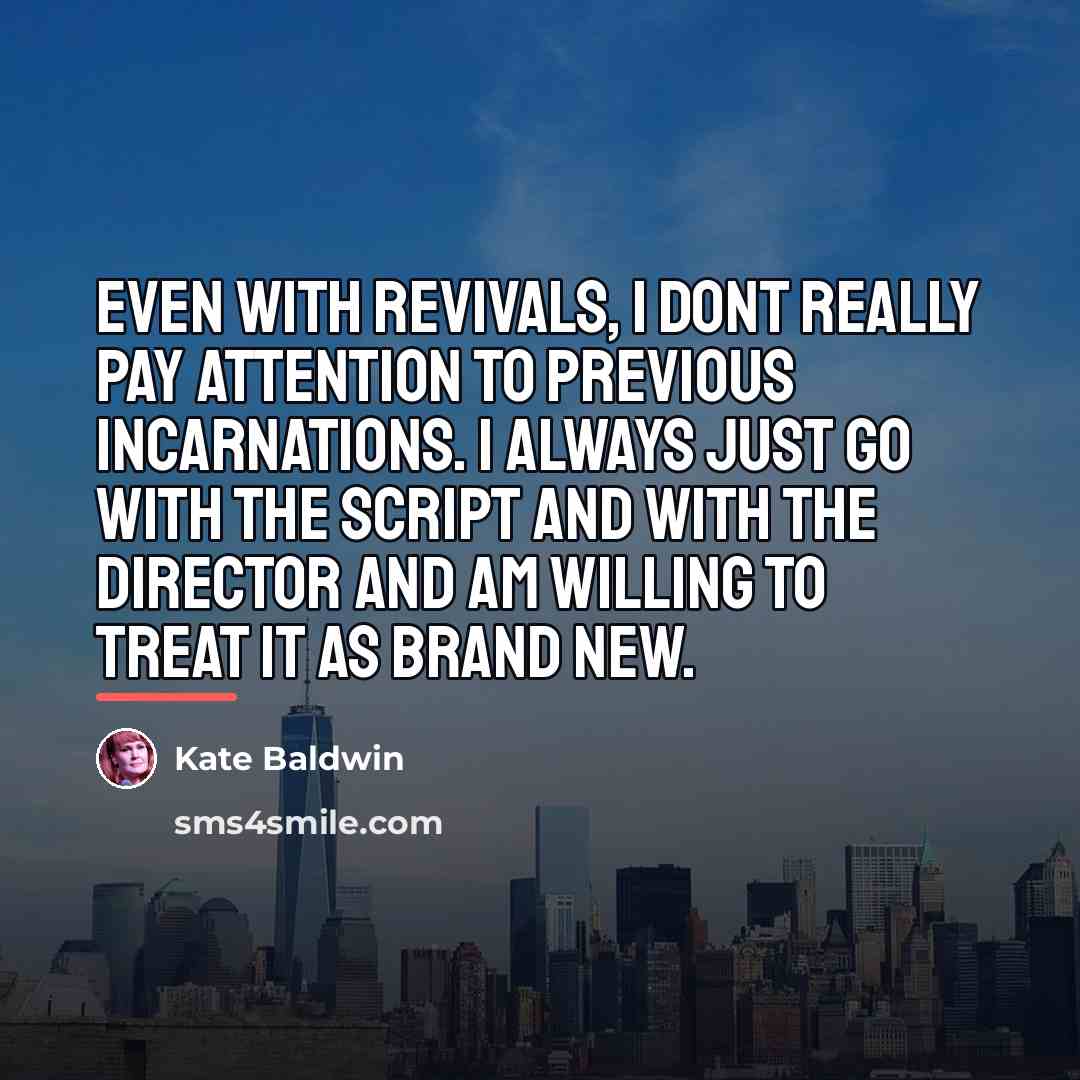 “Even with revivals, I dont really pay attention to previous…” quote by Kate Baldwin