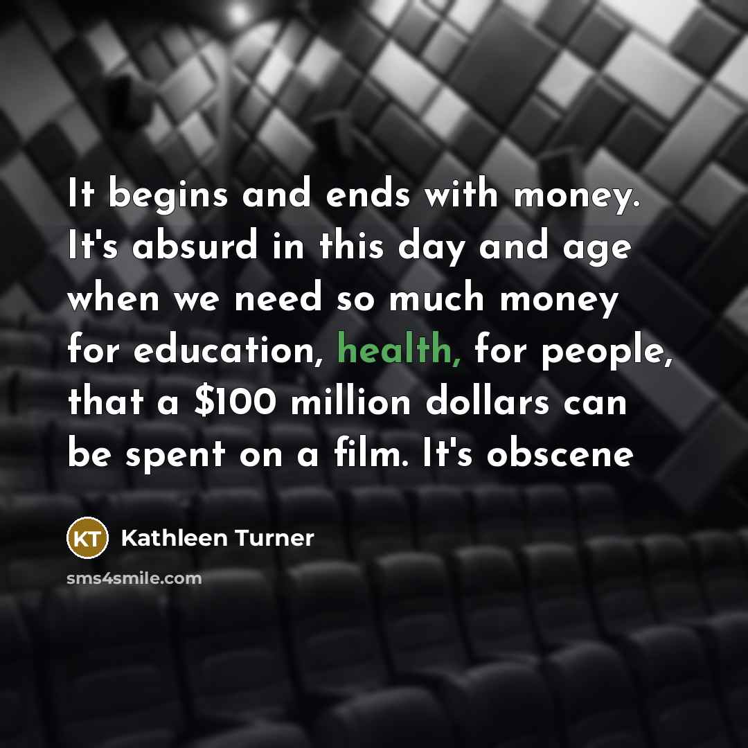 “It begins and ends with money. It's absurd in this…” quote by Kathleen Turner