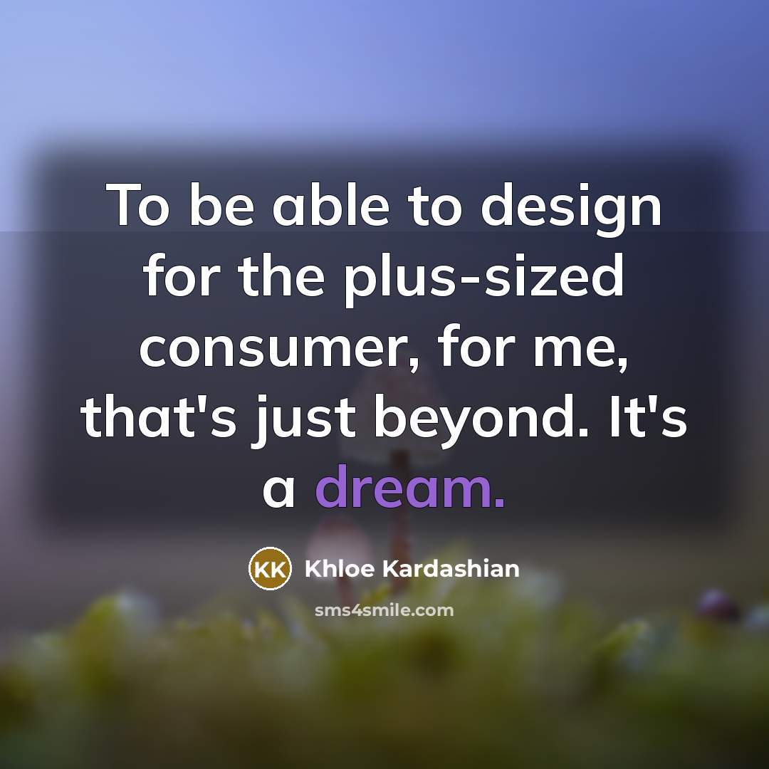 “To be able to design for the plus-sized consumer, for…” quote by Khloe Kardashian