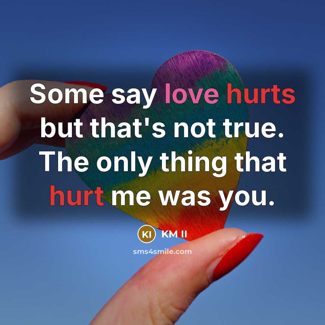 “Some say love hurts but that's not true. The only thing that hurt me was you.” quote by KM II