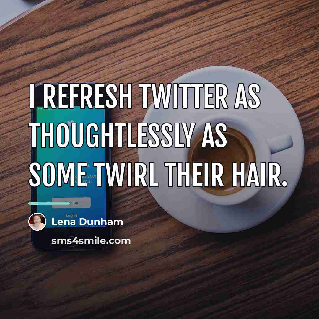 “I refresh Twitter as thoughtlessly as some twirl their hair.…” quote by Lena Dunham