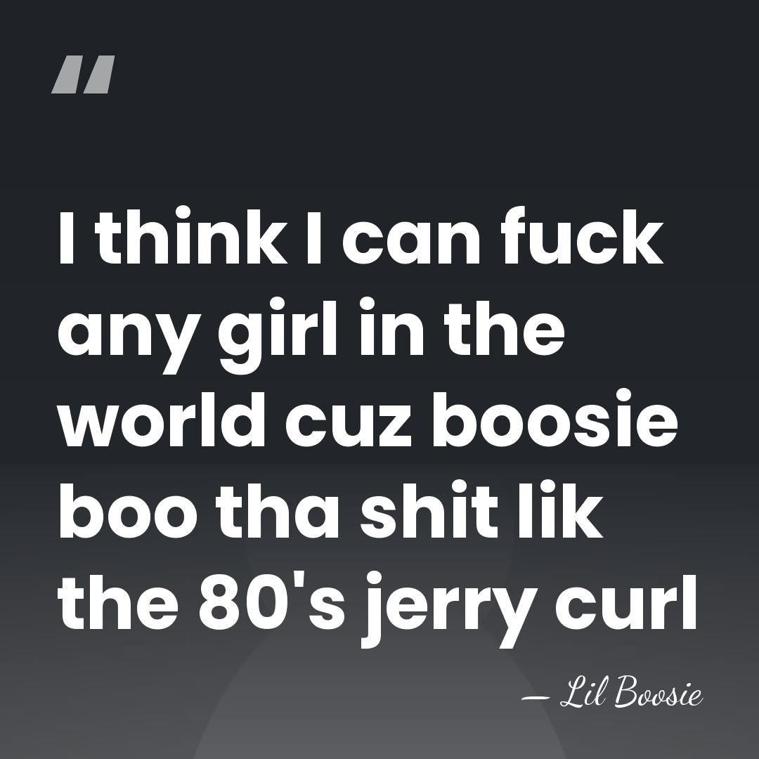 I think I can fuck any girl in the world cuz boosie&hellip; - Lil Boosie