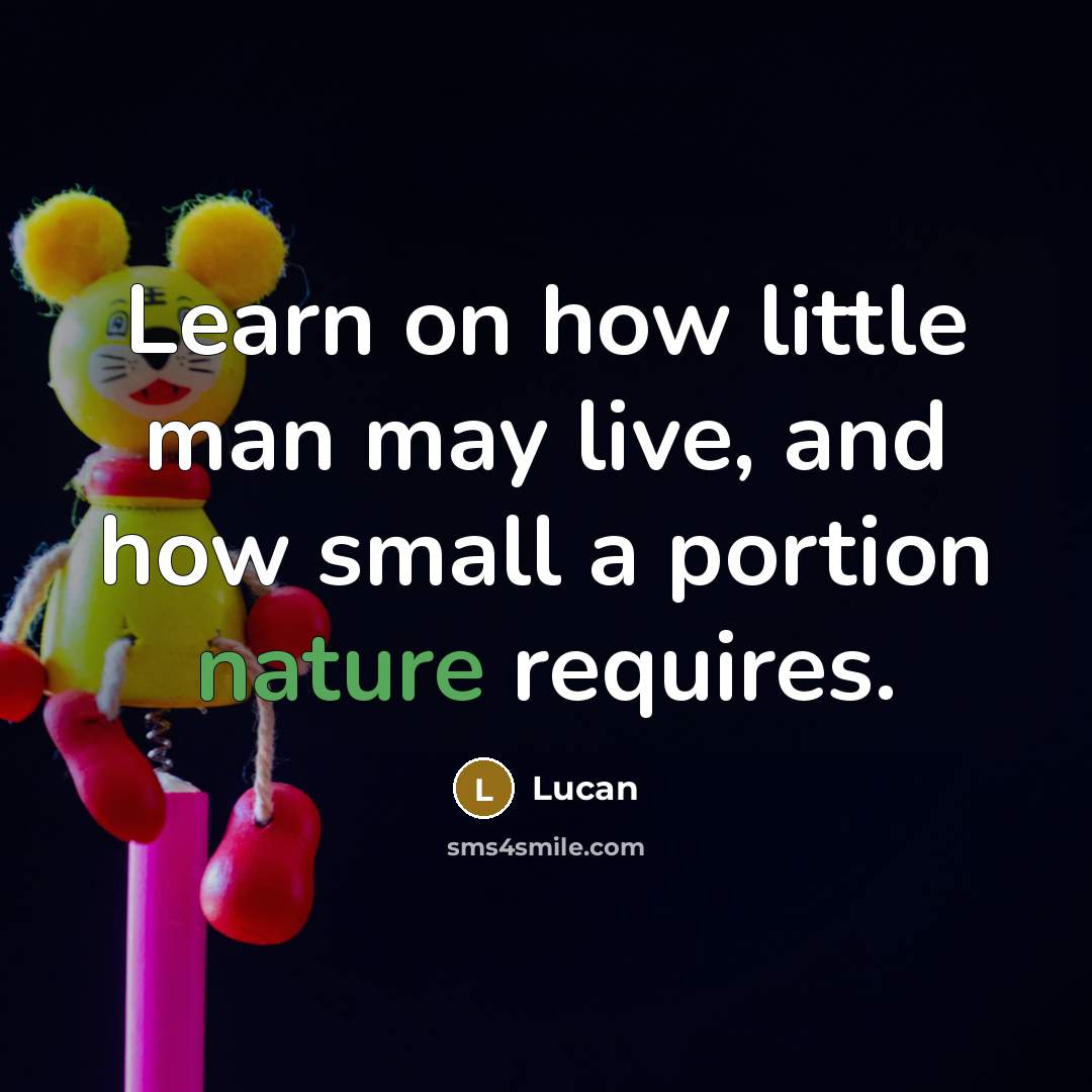 “Learn on how little man may live, and how small…” quote by Lucan