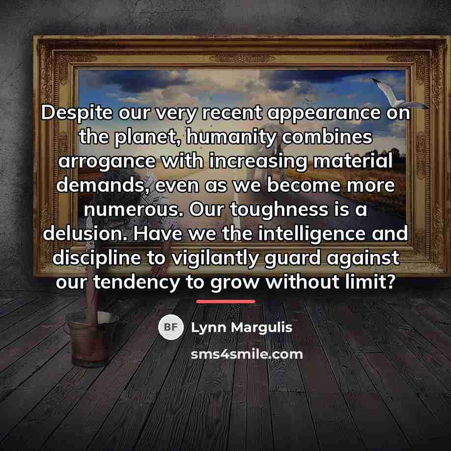 “Despite our very recent appearance on the planet, humanity combines…” quote by Lynn Margulis