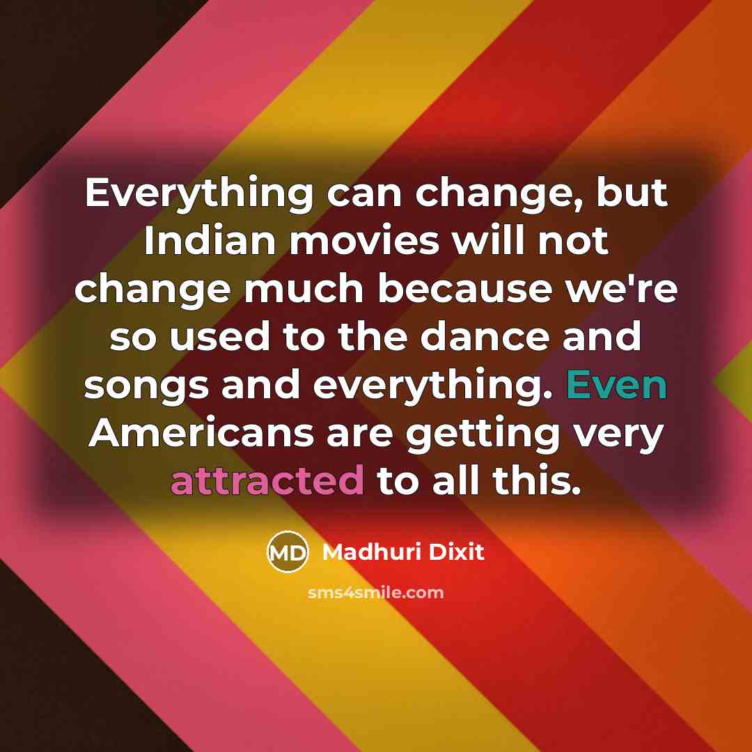 “Everything can change, but Indian movies will not change much…” quote by Madhuri Dixit