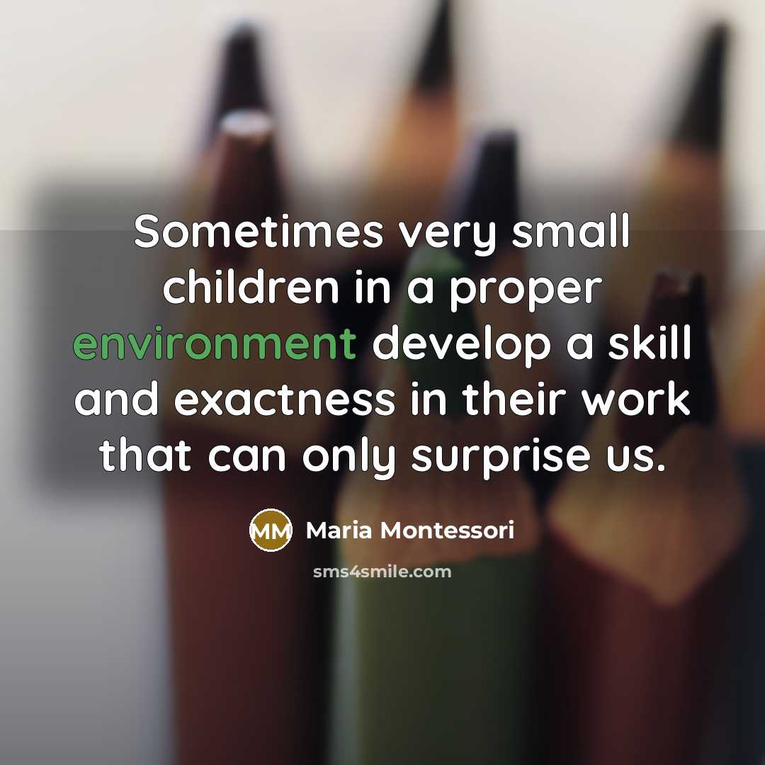 “Sometimes very small children in a proper environment develop a…” quote by Maria Montessori