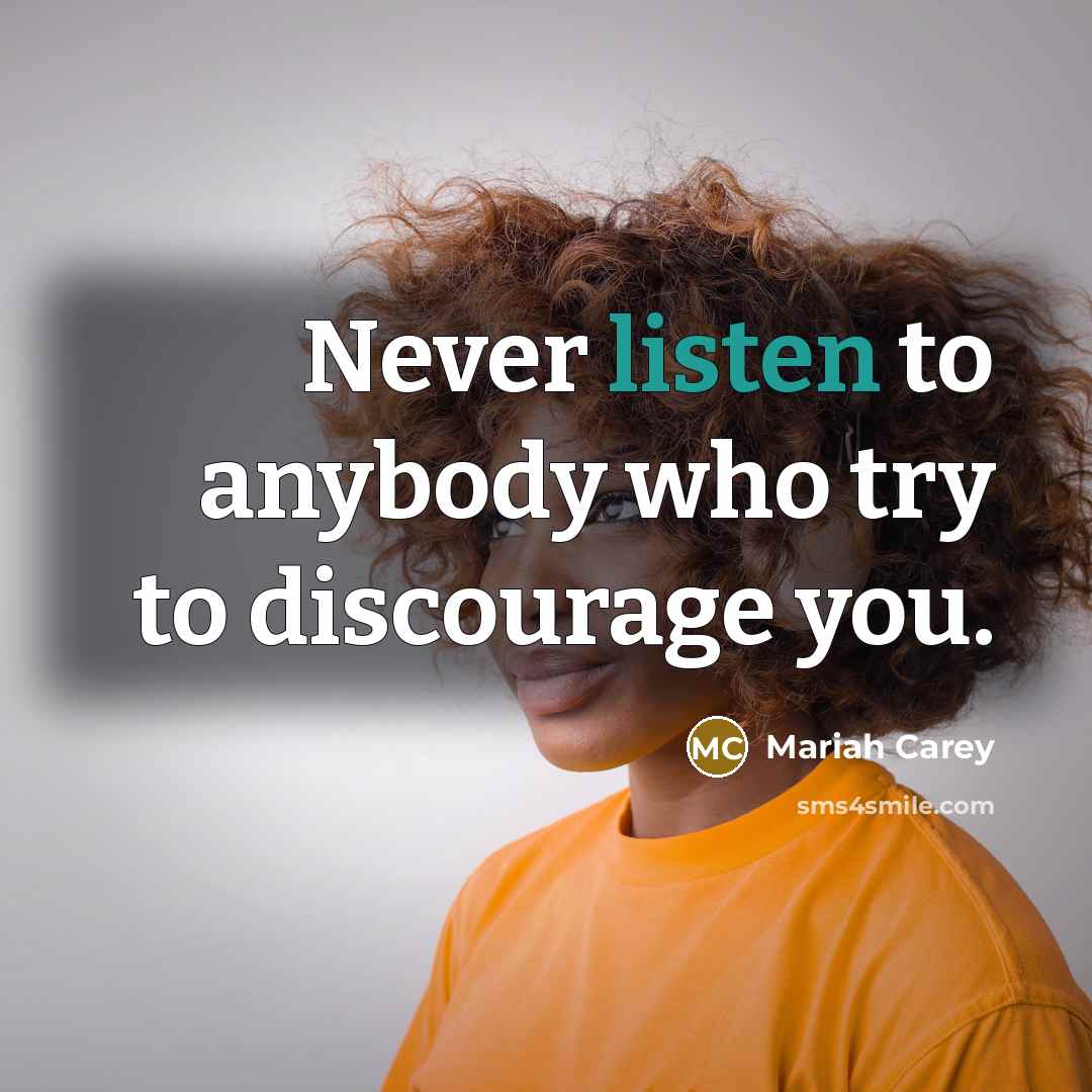 “Never listen to anybody who try to discourage you.…” quote by Mariah Carey